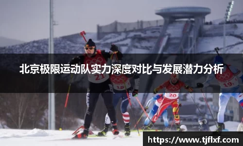 北京极限运动队实力深度对比与发展潜力分析