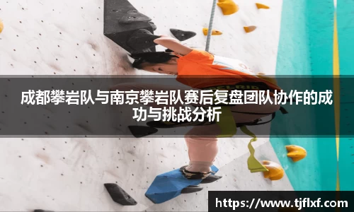 成都攀岩队与南京攀岩队赛后复盘团队协作的成功与挑战分析