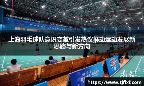 上海羽毛球队意识变革引发热议推动运动发展新思路与新方向