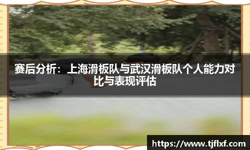 赛后分析：上海滑板队与武汉滑板队个人能力对比与表现评估