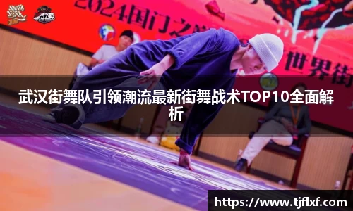 武汉街舞队引领潮流最新街舞战术TOP10全面解析